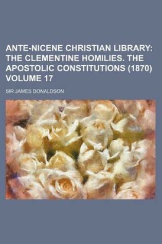 Cover of Ante-Nicene Christian Library Volume 17; The Clementine Homilies. the Apostolic Constitutions (1870)