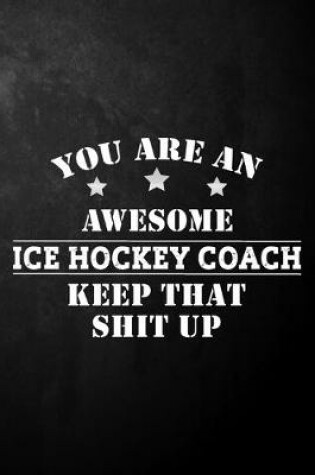 Cover of You Are An Awesome Ice Hockey Coach Keep That Shit Up