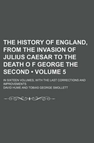 Cover of The History of England, from the Invasion of Julius Caesar to the Death O F George the Second (Volume 5); In Sixteen Volumes, with the Last Corrections and Improvements