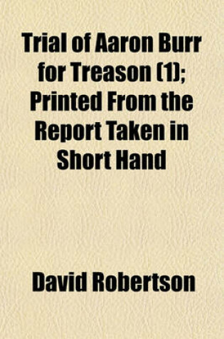 Cover of Trial of Aaron Burr for Treason (Volume 1); Printed from the Report Taken in Short Hand