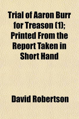 Book cover for Trial of Aaron Burr for Treason (Volume 1); Printed from the Report Taken in Short Hand