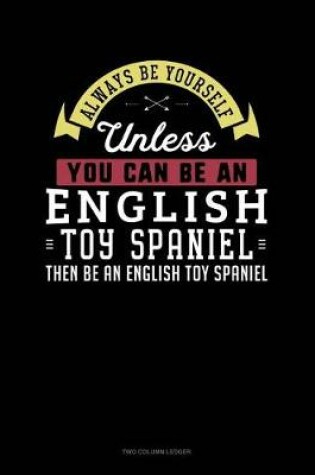 Cover of Always Be Yourself Unless You Can Be an English Toy Spaniel Then Be an English Toy Spaniel