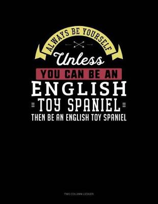 Cover of Always Be Yourself Unless You Can Be an English Toy Spaniel Then Be an English Toy Spaniel