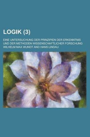 Cover of Logik; Eine Untersuchung Der Prinzipien Der Erkenntnis Und Der Methoden Wissenschaftlicher Forschung (3 )