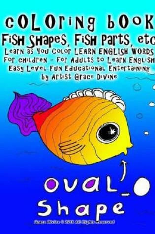 Cover of cOLOring bOok Fish Shapes, Fish Parts, etc Learn as You Color LEARN ENGLISH WORDS for children - for Adults to Learn English Easy Level Fun Educational Entertaining by Artist Grace Divine