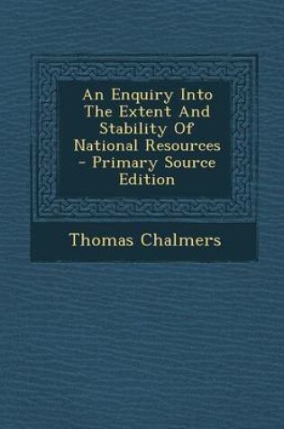 Cover of An Enquiry Into the Extent and Stability of National Resources - Primary Source Edition