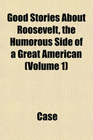 Cover of Good Stories about Roosevelt, the Humorous Side of a Great American (Volume 1)