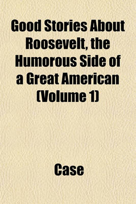 Book cover for Good Stories about Roosevelt, the Humorous Side of a Great American (Volume 1)