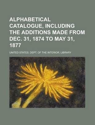 Book cover for Alphabetical Catalogue, Including the Additions Made from Dec. 31, 1874 to May 31, 1877