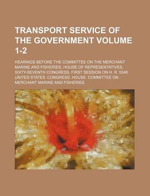 Book cover for Transport Service of the Government Volume 1-2; Hearings Before the Committee on the Merchant Marine and Fisheries, House of Representatives, Sixty-Seventh Congress, First Session on H. R. 5348