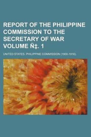 Cover of Report of the Philippine Commission to the Secretary of War Volume N . 1