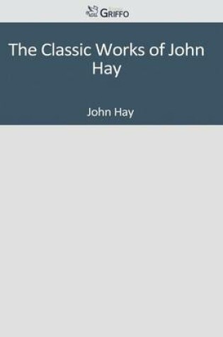 Cover of The Classic Works of John Hay