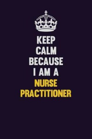 Cover of Keep Calm Because I Am A Nurse Practitioner