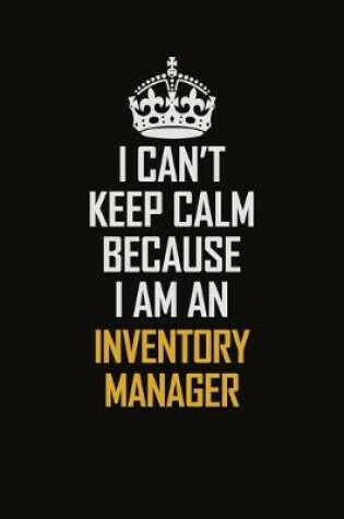 Cover of I Can't Keep Calm Because I Am An Inventory Manager