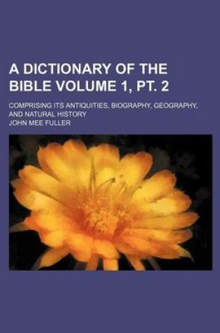 Cover of A Dictionary of the Bible Volume 1, PT. 2; Comprising Its Antiquities, Biography, Geography, and Natural History