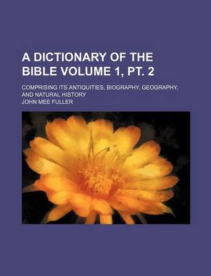 Book cover for A Dictionary of the Bible Volume 1, PT. 2; Comprising Its Antiquities, Biography, Geography, and Natural History