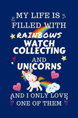 Book cover for My Life Is Filled With Rainbows Watch Collecting And Unicorns And I Only Love One Of Them