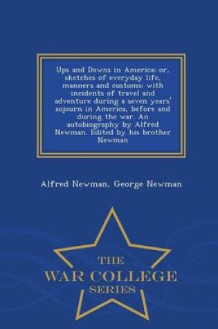 Cover of Ups and Downs in America; Or, Sketches of Everyday Life, Manners and Customs; With Incidents of Travel and Adventure During a Seven Years' Sojourn in America, Before and During the War. an Autobiography by Alfred Newman. Edited by His Brother Newman - War