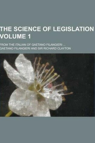 Cover of The Science of Legislation; From the Italian of Gaetano Filangieri ... Volume 1