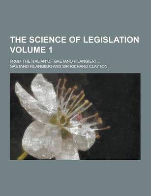 Book cover for The Science of Legislation; From the Italian of Gaetano Filangieri ... Volume 1