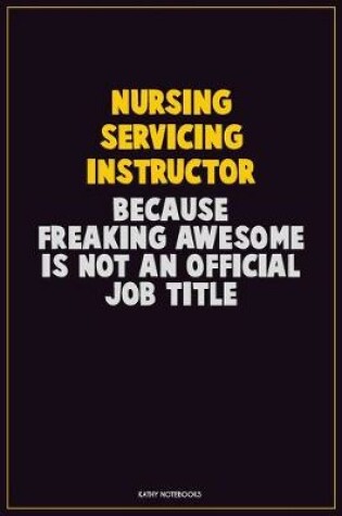 Cover of Nursing servicing instructor, Because Freaking Awesome Is Not An Official Job Title