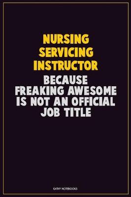 Book cover for Nursing servicing instructor, Because Freaking Awesome Is Not An Official Job Title