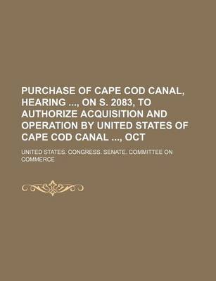 Book cover for Purchase of Cape Cod Canal, Hearing, on S. 2083, to Authorize Acquisition and Operation by United States of Cape Cod Canal, Oct