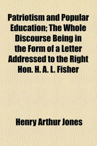 Cover of Patriotism and Popular Education; The Whole Discourse Being in the Form of a Letter Addressed to the Right Hon. H. A. L. Fisher