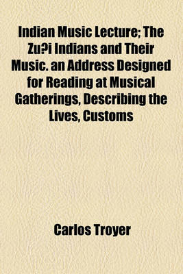 Book cover for Indian Music Lecture; The Zuni Indians and Their Music. an Address Designed for Reading at Musical Gatherings, Describing the Lives, Customs