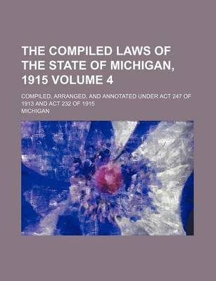Book cover for The Compiled Laws of the State of Michigan, 1915 Volume 4; Compiled, Arranged, and Annotated Under ACT 247 of 1913 and ACT 232 of 1915