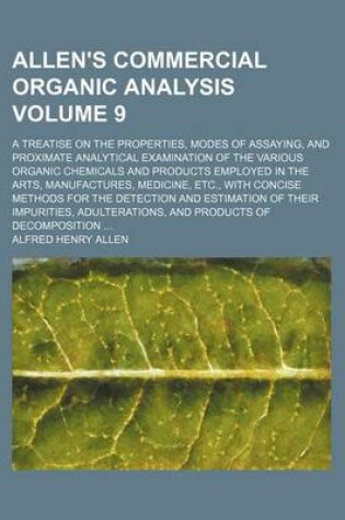 Cover of Allen's Commercial Organic Analysis Volume 9; A Treatise on the Properties, Modes of Assaying, and Proximate Analytical Examination of the Various Organic Chemicals and Products Employed in the Arts, Manufactures, Medicine, Etc., with Concise Methods for