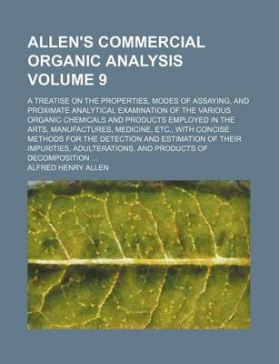 Book cover for Allen's Commercial Organic Analysis Volume 9; A Treatise on the Properties, Modes of Assaying, and Proximate Analytical Examination of the Various Organic Chemicals and Products Employed in the Arts, Manufactures, Medicine, Etc., with Concise Methods for