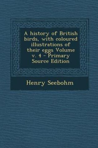 Cover of A History of British Birds, with Coloured Illustrations of Their Eggs Volume V. 4 - Primary Source Edition