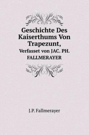 Cover of Geschichte Des Kaiserthums Von Trapezunt, Verfasset von JAC. PH. FALLMERAYER