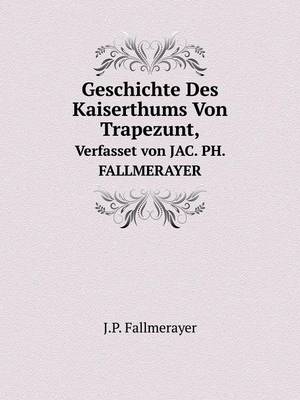 Book cover for Geschichte Des Kaiserthums Von Trapezunt, Verfasset von JAC. PH. FALLMERAYER