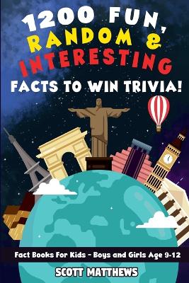 Book cover for 1200 Fun, Random, & Interesting Facts To Win Trivia! - Fact Books For Kids (Boys and Girls Age 9 - 12)