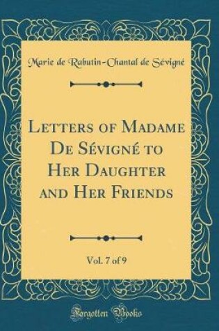 Cover of Letters of Madame de Sevigne to Her Daughter and Her Friends, Vol. 7 of 9 (Classic Reprint)