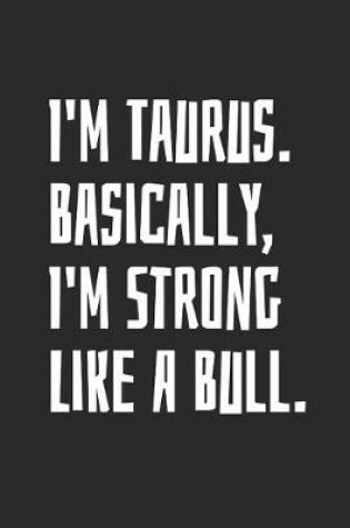 Cover of I'm Taurus. Basically, I'm Strong Like A Bull