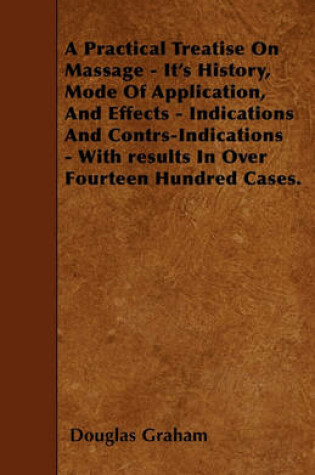 Cover of A Practical Treatise On Massage - It's History, Mode Of Application, And Effects - Indications And Contrs-Indications - With Results In Over Fourteen Hundred Cases.