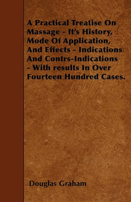 Book cover for A Practical Treatise On Massage - It's History, Mode Of Application, And Effects - Indications And Contrs-Indications - With Results In Over Fourteen Hundred Cases.