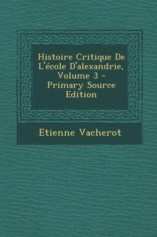 Cover of Histoire Critique de L'Ecole D'Alexandrie, Volume 3