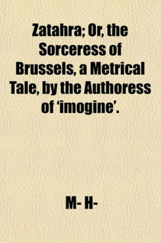 Cover of Zatahra; Or, the Sorceress of Brussels, a Metrical Tale, by the Authoress of 'Imogine'.