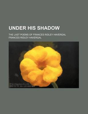 Book cover for Under His Shadow; The Last Poems of Frances Ridley Havergal