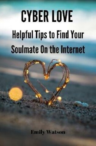 Cover of Cyber Love: Helpful Tips to Find Your Soulmate On the Internet