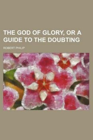 Cover of The God of Glory, or a Guide to the Doubting