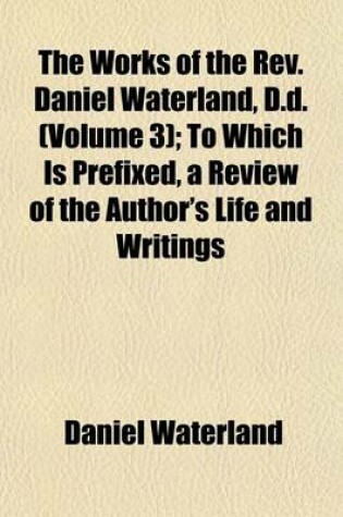 Cover of The Works of the REV. Daniel Waterland, D.D. (Volume 3); To Which Is Prefixed, a Review of the Author's Life and Writings