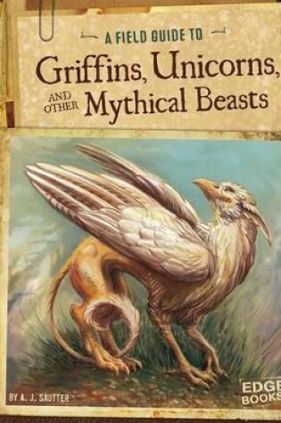 Cover of A Field Guide to Griffins, Unicorns, and Other Mythical Beasts