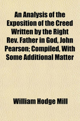 Cover of An Analysis of the Exposition of the Creed Written by the Right REV. Father in God, John Pearson; Compiled, with Some Additional Matter