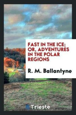 Cover of Fast in the Ice; Or, Adventures in the Polar Regions