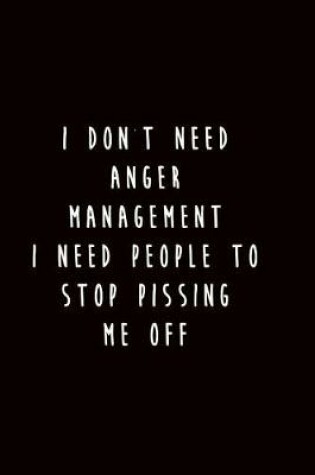 Cover of I Don't Need Anger Management I Need People to Stop Pissing Me Off